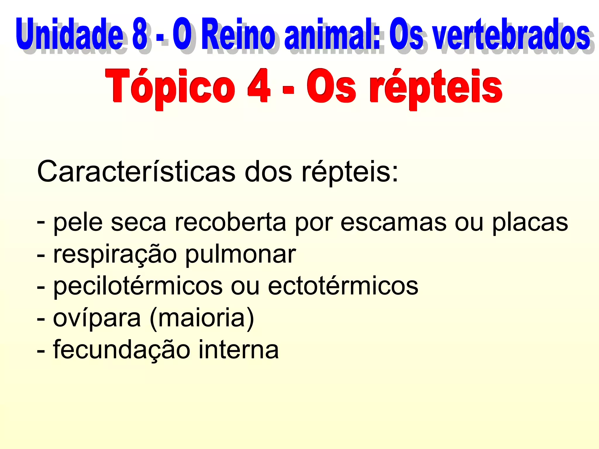 Características dos répteis:
- pele seca recoberta por escamas ou placas
- respiração pulmonar
- pecilotérmicos ou ectotérmicos
- ovípara (maioria)
- fecundação interna
 