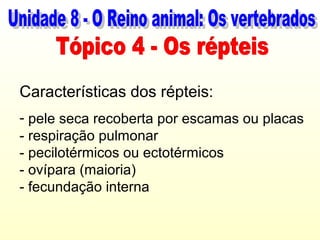 Características dos répteis:
- pele seca recoberta por escamas ou placas
- respiração pulmonar
- pecilotérmicos ou ectotérmicos
- ovípara (maioria)
- fecundação interna
 