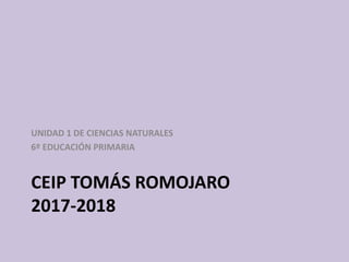 CEIP TOMÁS ROMOJARO
2017-2018
UNIDAD 1 DE CIENCIAS NATURALES
6º EDUCACIÓN PRIMARIA
 