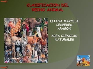 ELIANA MARCELA CESPEDES ARAGON ÁREA CIENCIAS NATURALES CLASIFICACION DEL REINO ANIMAL 
