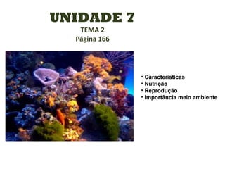 UNIDADE 7
TEMA 2
Página 166
• Características
• Nutrição
• Reprodução
• Importância meio ambiente
