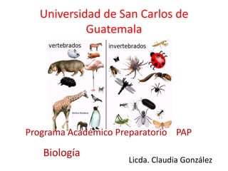 Universidad de San Carlos de
Guatemala
Programa Académico Preparatorio PAP
Biología
Licda. Claudia González
 