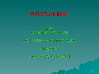 REINO ANIMAL AREA: CIENCIAS NATURALES LIC. Mª FERNANDA MARMOLEJO GRADO: 6º CALI, MAYO 10 DE 2010 