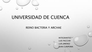 UNIVERSIDAD DE CUENCA 
REINO BACTERIA Y ARCHAE 
INTEGRANTES: 
LUIS PACCHA 
LUIS JIMENEZ 
JUAN CURIPOMA 
 