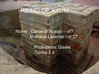 REINO DE AXUM


Nome : Carolina Araujo – nº7
      Matheus Lacerda – nº27

        Professora: Gisele
        Turma:2.4
 