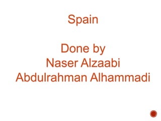 Spain
Done by
Naser Alzaabi
Abdulrahman Alhammadi
 
