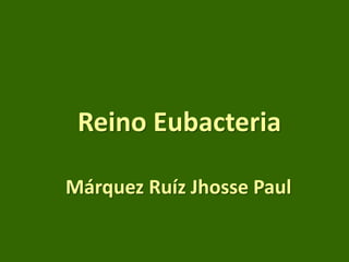 Reino Eubacteria

Márquez Ruíz Jhosse Paul
 