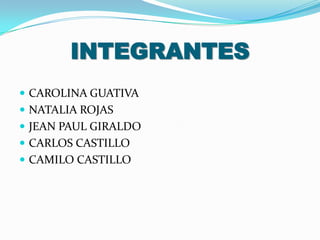 INTEGRANTES
 CAROLINA GUATIVA
 NATALIA ROJAS
 JEAN PAUL GIRALDO
 CARLOS CASTILLO
 CAMILO CASTILLO
 