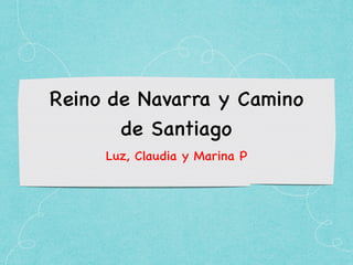 Reino de Navarra y Camino
de Santiago
Luz, Claudia y Marina P
 