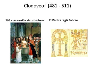 Clodoveo I (481 - 511)
496 – conversión al cristianismo El Pactus Legis Salicae
