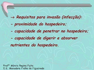    Requisitos para invasão (infecção): - proximidade do hospedeiro; - capacidade de penetrar no hospedeiro; - capacidade de digerir e absorver nutrientes do hospedeiro. 