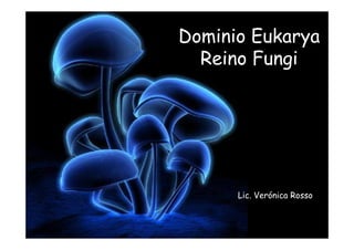 Dominio Eukarya
Reino Fungi
Lic. Verónica Rosso
 