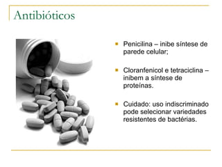 Antibióticos Penicilina – inibe síntese de parede celular; Cloranfenicol e tetraciclina – inibem a síntese de proteínas. Cuidado: uso indiscriminado pode selecionar variedades resistentes de bactérias. 