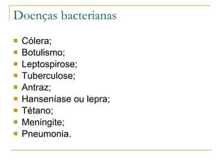 Doenças bacterianas Cólera; Botulismo; Leptospirose; Tuberculose; Antraz; Hanseníase ou lepra; Tétano; Meningite; Pneumonia. 