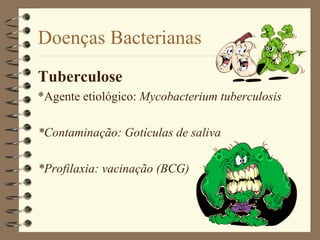 Doenças Bacterianas
Tuberculose
*Agente etiológico: Mycobacterium tuberculosis

*Contaminação: Gotículas de saliva

*Profilaxia: vacinação (BCG)
 