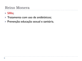 Reino Monera
 Sífilis;
 Tratamento com uso de antibióticos;
 Prevenção: educação sexual e sanitária.
 