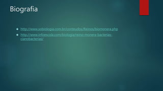 Biografia 
 http://www.sobiologia.com.br/conteudos/Reinos/biomonera.php 
 http://www.infoescola.com/biologia/reino-monera-bacterias-cianobacterias/ 
