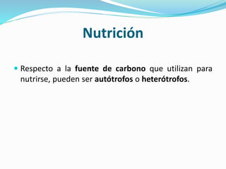 Nutrición
 Respecto a la fuente de carbono que utilizan para
nutrirse, pueden ser autótrofos o heterótrofos.
 