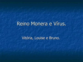 Reino Monera e Vírus. Vitória, Louise e Bruno.  