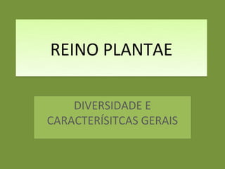 REINO PLANTAE

    DIVERSIDADE E
CARACTERÍSITCAS GERAIS
 