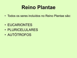 Reino Plantae
• Todos os seres incluídos no Reino Plantae são:
• EUCARIONTES
• PLURICELULARES
• AUTÓTROFOS
 