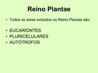 Reino Plantae Todos os seres incluídos no Reino Plantae são: EUCARIONTES PLURICELULARES AUTÓTROFOS 