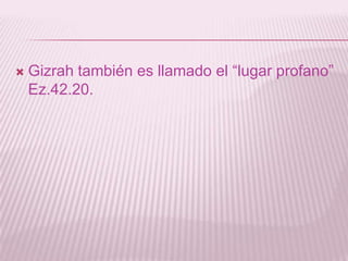   Gizrah también es llamado el “lugar profano”
    Ez.42.20.
 