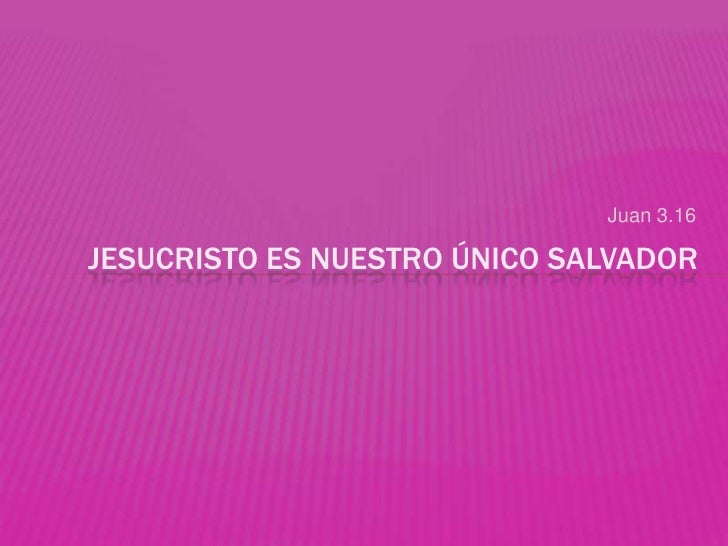 Juan 3.16JESUCRISTO ES NUESTRO ÚNICO SALVADOR 
