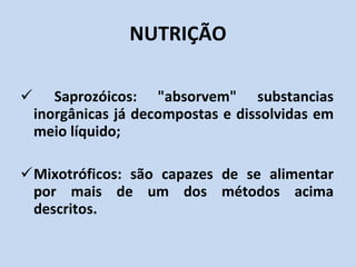 Saprozóicos: "absorvem" substancias inorgânicas já decompostas e dissolvidas em meio líquido; Mixotróficos: são capazes de se alimentar por mais de um dos métodos acima descritos. NUTRIÇÃO 