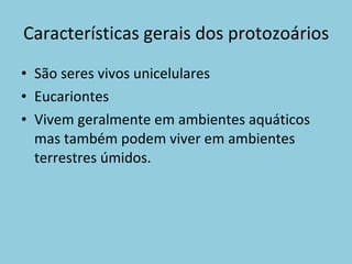 Características gerais dos protozoários São seres vivos unicelulares Eucariontes Vivem geralmente em ambientes aquáticos mas também podem viver em ambientes terrestres úmidos. 