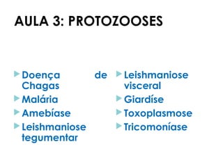 AULA 3: PROTOZOOSES
Doença de
Chagas
Malária
Amebíase
Leishmaniose
tegumentar
Leishmaniose
visceral
Giardíse
Toxoplasmose
Tricomoníase
 
