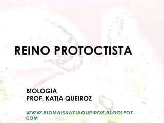 REINO PROTOCTISTA
BIOLOGIA
PROF. KATIA QUEIROZ
WWW.BIOMAISKATIAQUEIROZ.BLOGSPOT.
COM
 