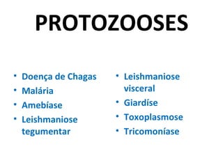 PROTOZOOSES
•   Doença de Chagas   • Leishmaniose
•   Malária              visceral
•   Amebíase           • Giardíse
•   Leishmaniose       • Toxoplasmose
    tegumentar         • Tricomoníase
 