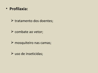 • Profilaxia:

   tratamento dos doentes;

   combate ao vetor;

   mosquiteiro nas camas;

   uso de inseticidas;
 