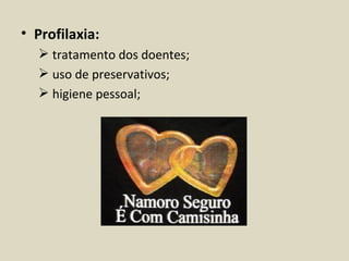 • Profilaxia:
   tratamento dos doentes;
   uso de preservativos;
   higiene pessoal;
 