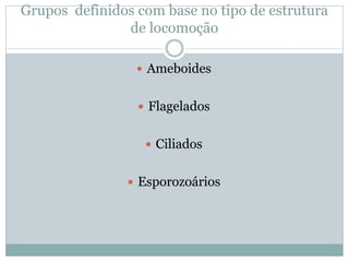 Grupos definidos com base no tipo de estrutura
de locomoção
 Ameboides
 Flagelados
 Ciliados
 Esporozoários
 