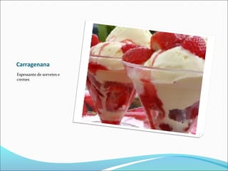 Carragenana
Espessante de sorvetes e
cremes
 