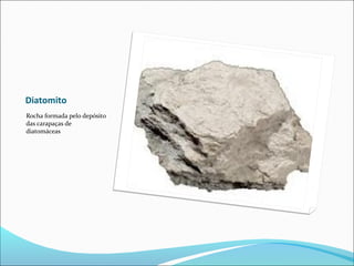Diatomito
Rocha formada pelo depósito
das carapaças de
diatomáceas
 
