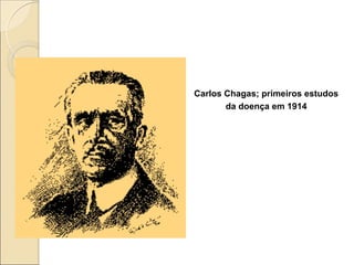 Carlos Chagas; primeiros estudos
da doença em 1914
 