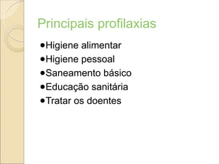 Principais profilaxias
●Higiene alimentar
●Higiene pessoal
●Saneamento básico
●Educação sanitária
●Tratar os doentes
 
