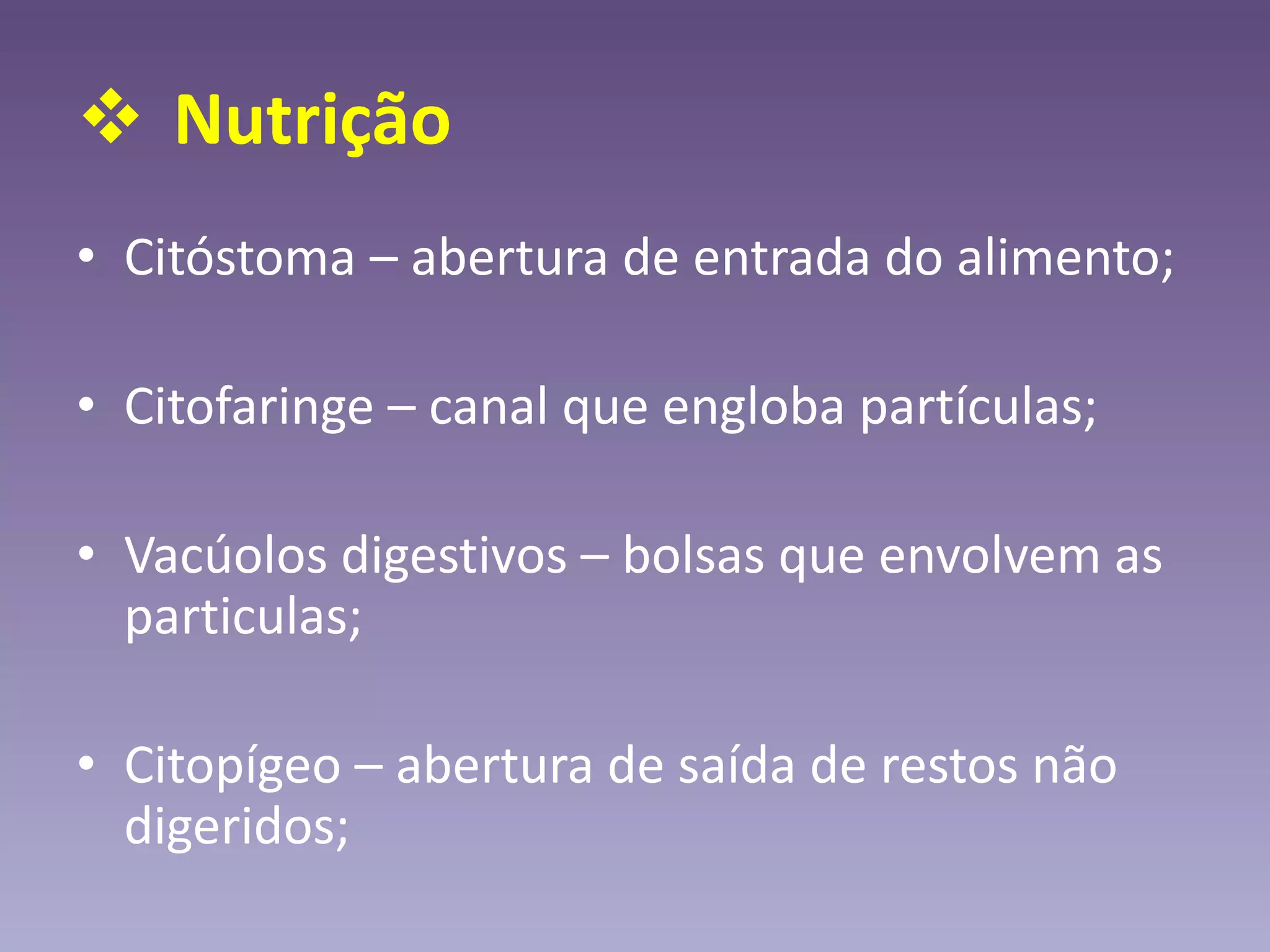  Nutrição
• Citóstoma – abertura de entrada do alimento;
• Citofaringe – canal que engloba partículas;
• Vacúolos digestivos – bolsas que envolvem as
particulas;
• Citopígeo – abertura de saída de restos não
digeridos;