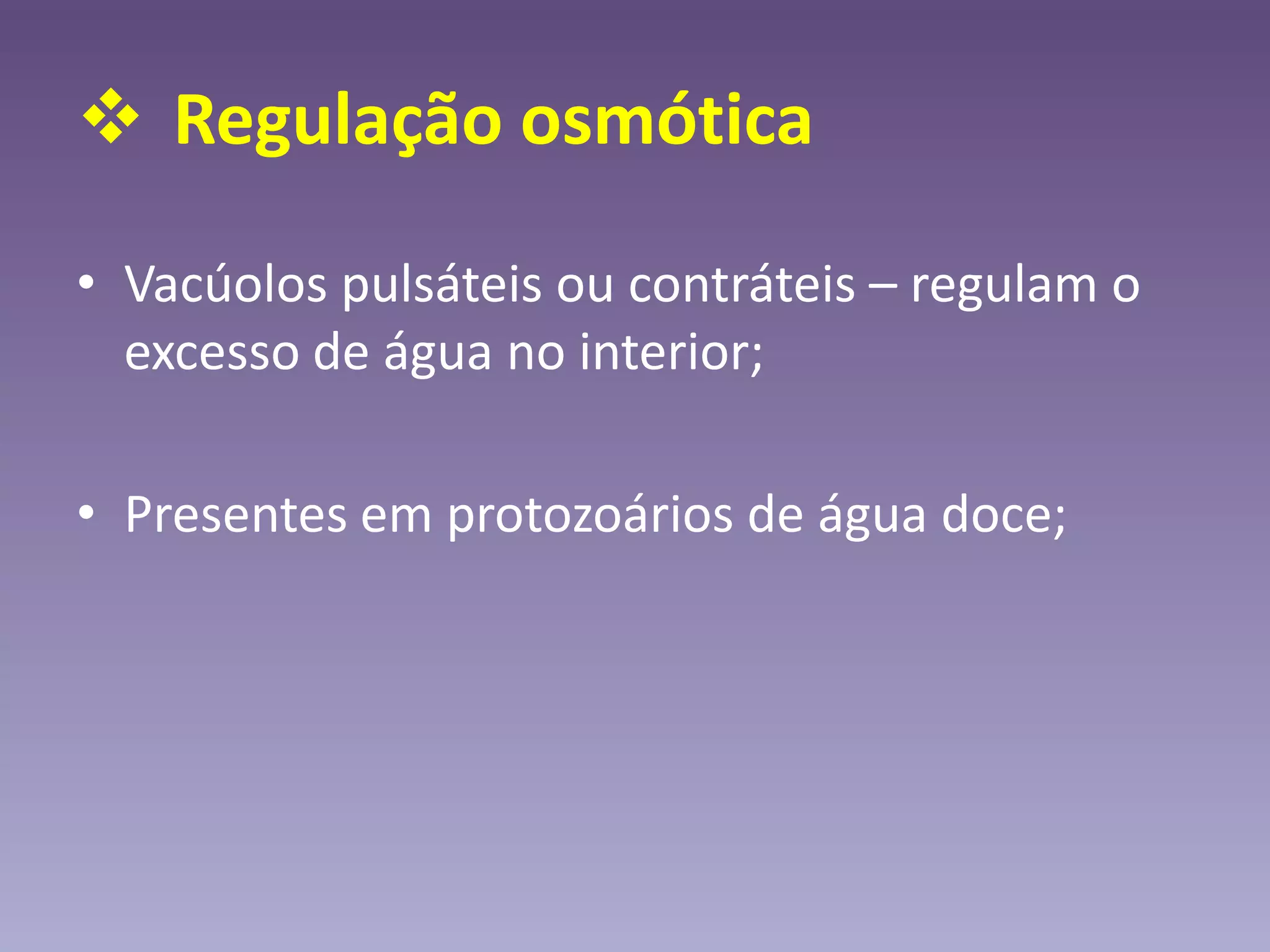  Regulação osmótica
• Vacúolos pulsáteis ou contráteis – regulam o
excesso de água no interior;
• Presentes em protozoários de água doce;