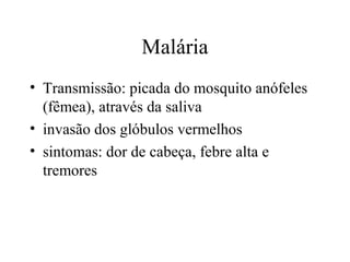 Malária
• Transmissão: picada do mosquito anófeles
(fêmea), através da saliva
• invasão dos glóbulos vermelhos
• sintomas: dor de cabeça, febre alta e
tremores

 