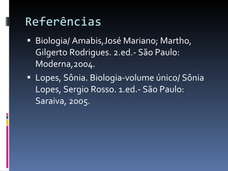 Referências Biologia/ Amabis,José Mariano; Martho, Gilgerto Rodrigues. 2.ed.- São Paulo: Moderna,2004. Lopes, Sônia. Biologia-volume único/ Sônia Lopes, Sergio Rosso. 1.ed.- São Paulo: Saraiva, 2005. 