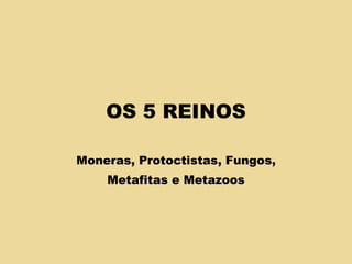 OS 5 REINOS Moneras, Protoctistas, Fungos, Metafitas e Metazoos 
