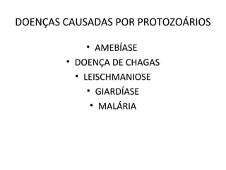 DOENÇAS CAUSADAS POR PROTOZOÁRIOS

             • AMEBÍASE
        • DOENÇA DE CHAGAS
          • LEISCHMANIOSE
             • GIARDÍASE
              • MALÁRIA
 