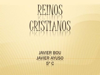 REINOS
CRISTIANOS
JAVIER BOU
JAVIER AYUSO
5º C
 