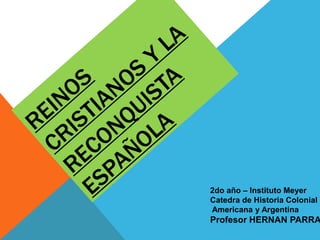 2do año – Instituto Meyer 
Catedra de Historia Colonial 
Americana y Argentina 
Profesor HERNAN PARRA 
 