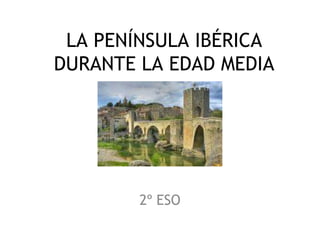 LA PENÍNSULA IBÉRICA
DURANTE LA EDAD MEDIA
2º ESO
 