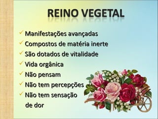 Manifestações avançadas Compostos de matéria inerte São dotados de vitalidade Vida orgânica Não pensam Não tem percepções Não tem sensação de dor 